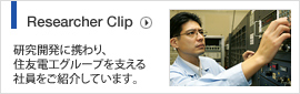 Researcher Clip　研究開発に携わり、住友電工グループを支える社員をご紹介しています。