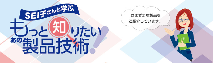 SEI子さんと学ぶ もっと知りたいあの製品技術