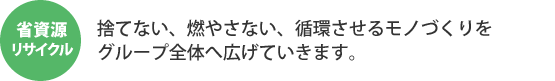 省資源リサイクル 捨てない、燃やさない、循環させるモノづくりをグループ全体へ広げていきます。