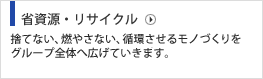省資源・リサイクル 捨てない、燃やさない、循環させるモノづくり。限りある資源を有効利用することが何よりも大切と考えます。