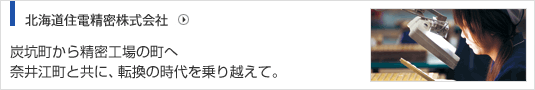 北海道住電精密株式会社 炭坑町から精密工場の街へ奈井江町と共に、転換の時代を乗り越えて。