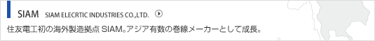SIAM  SIAM ELECRTIC INDUSTRIES CO.,LTD. 住友電工初の海外製造拠点SIAM。アジア有数の巻線メーカーとして成長。