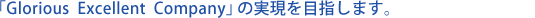 「Glorious Excellent Company」の実現を目指します。