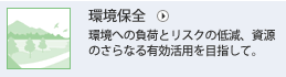 環境保全 環境への負荷とリスクの低減、資源のさらなる有効活用を目指して。