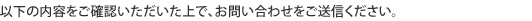 以下の内容をご確認いただいた上で、お問い合わせをご送信ください。