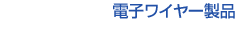 電子ワイヤー製品