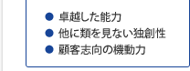 ●卓越した能力　●他に類を見ない独創性　●顧客志向の機動力
