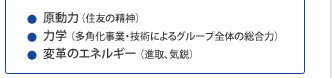 ●原動力（住友の精神）　●力学（多角化事業・技術によるグループ全体の総合力）　●変革のエネルギー（進取、気鋭）